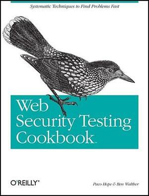 Web Security Testing Cookbook: Systematic Techniques to Find Problems Fast by Paco Hope, Ben Walther