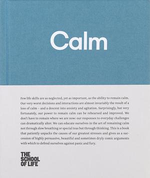 Calm: Educate Yourself in the Art of Remaining Calm, and Learn how to Defend Yourself from Panic and Fury by The School of Life