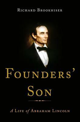 Founders' Son: A Life of Abraham Lincoln by Richard Brookhiser