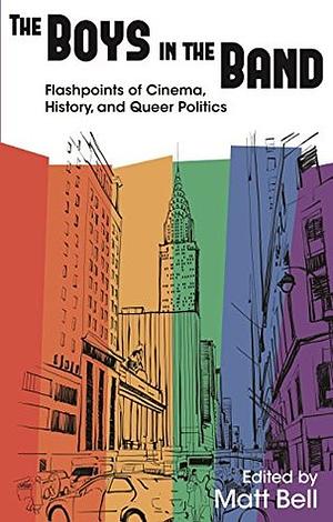 The Boys in the Band: Flashpoints of Cinema, History, and Queer Politics by Nick Davis, Ramzi Fawaz, J. Todd Ormsbee, Joe Wlodarz, Amy Villarejo, Matt Bell, James Wilson, Ryan Powell, David A. Gerstner, Steven Cohan, Matthew Tinkcom, Stephen Vider