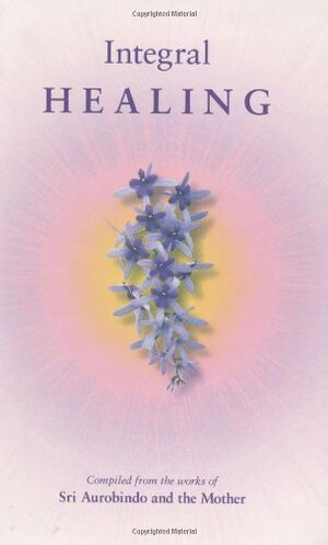 Integral Healing by Sri Aurobindo, The Mother
