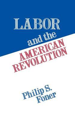 Labor and the American Revolution by Philip S. Foner, Elizabeth Vandepaer