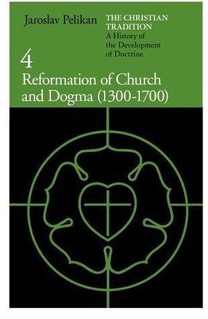 The Christian Tradition 4: A History of the Development of Doctrine: Reformation of Church & Dogma 1300-1700 by Jaroslav Pelikan, Jaroslav Pelikan