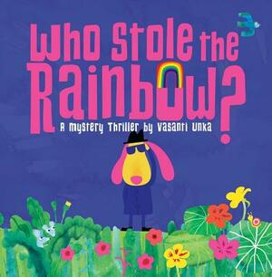 Who Stole the Rainbow: A Mystery Thriller by Vasanti Unka by Vasanti Unka