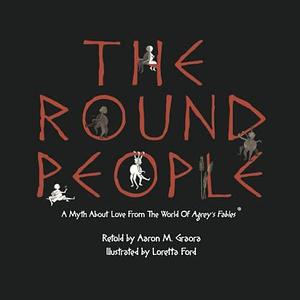The Round People: A Myth about Love from the World of Agrey's Fables by Kelly Klampe, Margaret Locke, Chelsea Beabout