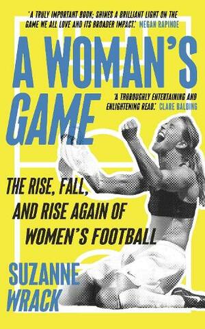 A Woman's Game: The Rise, Fall, and Rise Again of Women's Football by Suzanne Wrack