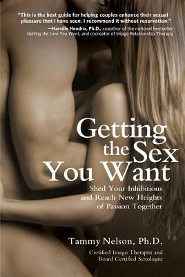 Getting the Sex You Want: Shed Your Inhibitions and Reach New Heights of Passion Together by Tammy Nelson