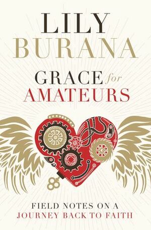 Grace for Amateurs: Field Notes on a Journey Back to Faith by Lily Burana