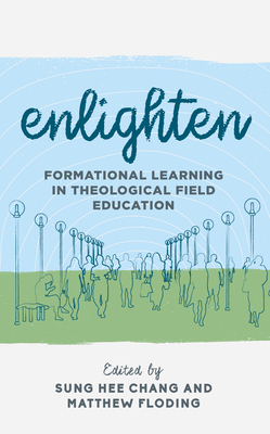 Enlighten: Formational Learning in Theological Field Education by Sung Hee Chang, Matthew Floding