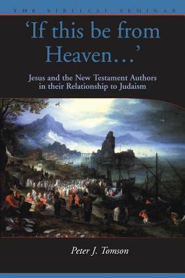 If This Be from Heaven: Jesus and the New Testament Authors in Their Relationship to Judaism by Peter Tomson