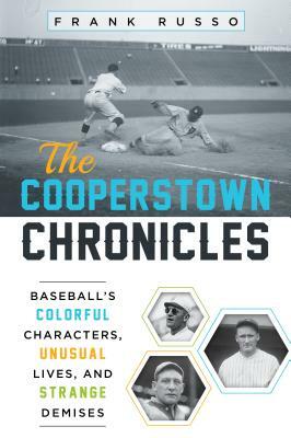 The Cooperstown Chronicles: Baseball's Colorful Characters, Unusual Lives, and Strange Demises by Frank Russo