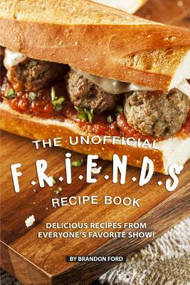 The Unofficial F.R.I.E.N.D.S Recipe Book: Delicious Recipes from Everyone's Favorite Show! by Brandon Ford