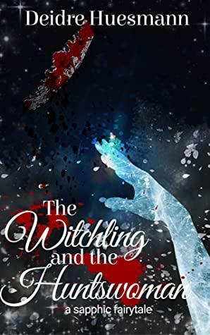 The Witchling and the Huntswoman by Deidre Huesmann, Deidre Huesmann