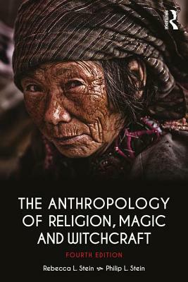 The Anthropology of Religion, Magic, and Witchcraft by Rebecca Stein, Philip L. Stein