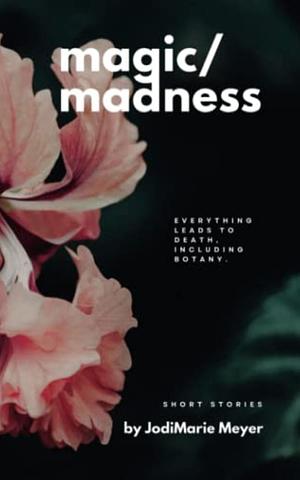 Magic/Madness: short stories by JodiMarie Meyer