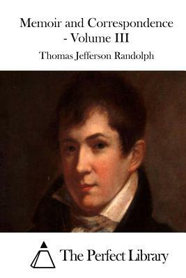 Memoir and Correspondence - Volume III by Thomas Jefferson Randolph