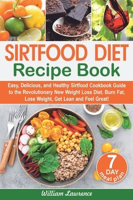 Sirtfood Diet Recipes: Easy, Delicious, and Healthy Sirtfood Cookbook Guide to the Revolutionary New Weight Loss Diet. Burn Fat, Lose Weight, by William Lawrence
