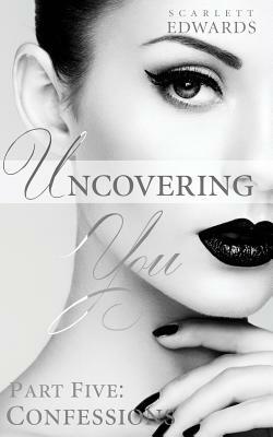 Uncovering You 5: Confessions by Scarlett Edwards
