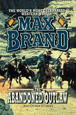 The Abandoned Outlaw by Max Brand