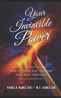 Your Invincible Power: How to Tame Your Ego and Fuel Your Ambition by W. T. Hamilton, Pamela Hamilton