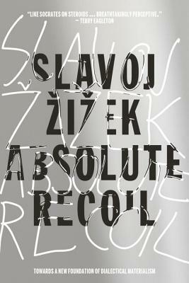 Absolute Recoil: Towards a New Foundation of Dialectical Materialism by Slavoj Zizek