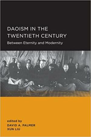 Daoism in the Twentieth Century: Between Eternity and Modernity by David A. Palmer, Liu Xun