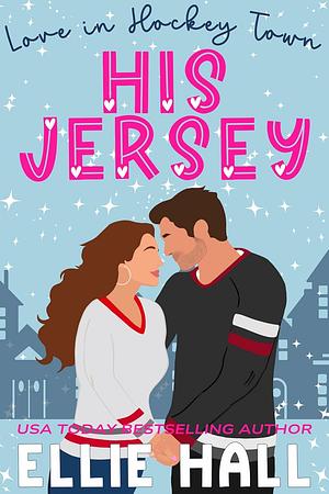 His Jersey: a sweet hockey romcom (Love in Hockey Town Book 1) by Ellie Hall