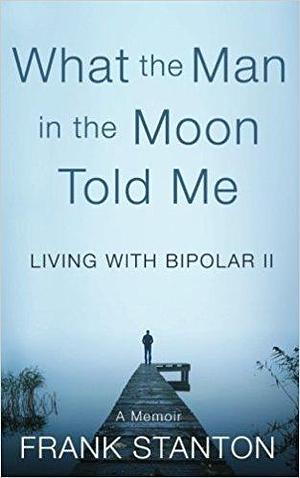 What the Man in the Moon Told Me: Living with Bipolar II by Deborah Bradseth, Alice Osborn, Frank Stanton