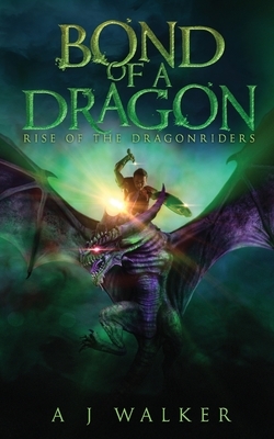 Bond of a Dragon: Rise of the Dragonriders by A. J. Walker