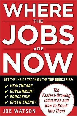 Where the Jobs Are Now: The Fastest-Growing Industries and How to Break Into Them by Joe Watson