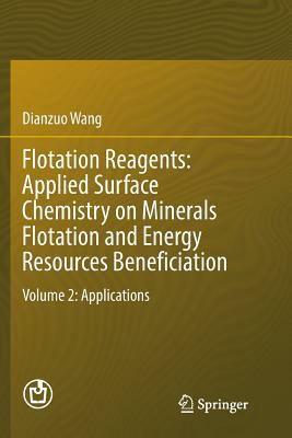 Flotation Reagents: Applied Surface Chemistry on Minerals Flotation and Energy Resources Beneficiation: Volume 2: Applications by Dianzuo Wang