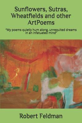 Sunflowers, Sutras, Wheatfields and other ArtPoems: My poems quietly hum along, unrequited dreams in an infatuated mind. by Robert Feldman