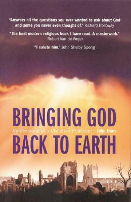 Bringing God Back to Earth: Confessions of a Christian Publisher by John Hunt