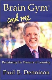 Brain Gym and Me: Reclaiming the Pleasure of Learning by Paul E. Dennison