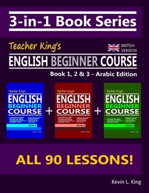 3-in-1 Book Series: Teacher King's English Beginner Course Book 1, 2 & 3 - Arabic Edition (British Version) by Kevin L. King