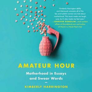 Amateur Hour: Motherhood in Essays and Swear Words by Kimberly Harrington