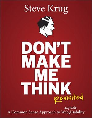 Don't Make Me Think, Revisited: A Common Sense Approach to Web Usability (3rd Edition) by Steve Krug