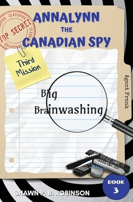 Annalynn the Canadian Spy: Big Brainwashing by Shawn P. B. Robinson