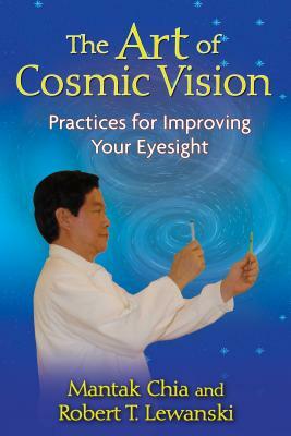 The Art of Cosmic Vision: Practices for Improving Your Eyesight by Mantak Chia, Robert T. Lewanski