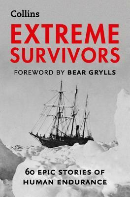 Extreme Survivors: 60 of the World's Most Extreme Survival Stories by Bear Grylls