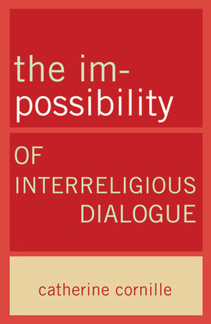 The Im-Possibility of Interreligious Dialogue by Catherine Cornille