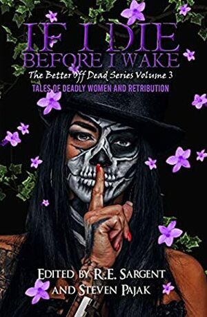 If I Die Before I Wake: Tales of Deadly Women and Retribution (The Better Off Dead Series Book 3) by Mark Young, Nikkolas James, Steven Pajak, Renee M.P.T. Kray, J.H. Moncrieff, R.E. Sargent, Bridgett Nelson, Spencer Richard, Chris Contreras Bahnsen, Natalie Sierra, Lee Rozelle, Claire Brown, Cara Fox, Scott Harper, Scotty Milder, Red Lagoe