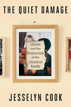 The Quiet Damage: QAnon and the Destruction of the American Family by Jesselyn Cook