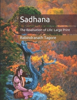 Sadhana: The Realisation of Life: Large Print by Rabindranath Tagore