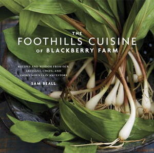 The Foothills Cuisine of Blackberry Farm: Recipes and Wisdom from Our Artisans, Chefs, and Smoky Mountain Ancestors: A Cookbook by Sam Beall
