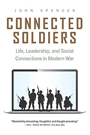 Connected Soldiers: Life, Leadership, and Social Connections in Modern War by John Spencer