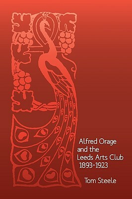 Alfred Orage and the Leeds Arts Club 1893 - 1923 by Tom Steele