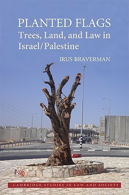 Planted Flags: Trees, Land, and Law in Israel/Palestine by Irus Braverman