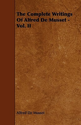 The Complete Writings of Alfred de Musset - Vol. II by Alfred de Musset