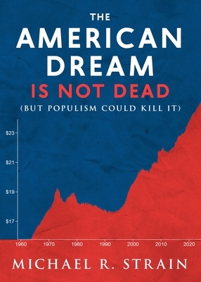 The American Dream Is Not Dead: (But Populism Could Kill It) by Michael R. Strain